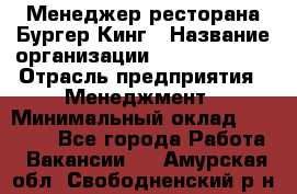 Менеджер ресторана Бургер Кинг › Название организации ­ Burger King › Отрасль предприятия ­ Менеджмент › Минимальный оклад ­ 35 000 - Все города Работа » Вакансии   . Амурская обл.,Свободненский р-н